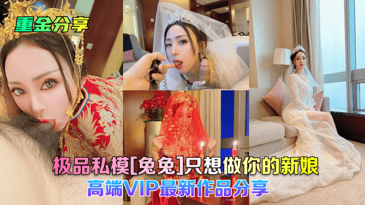 【重金分享】极品私模[兔兔]只想做你的新娘!高端VIP最新作品分享!