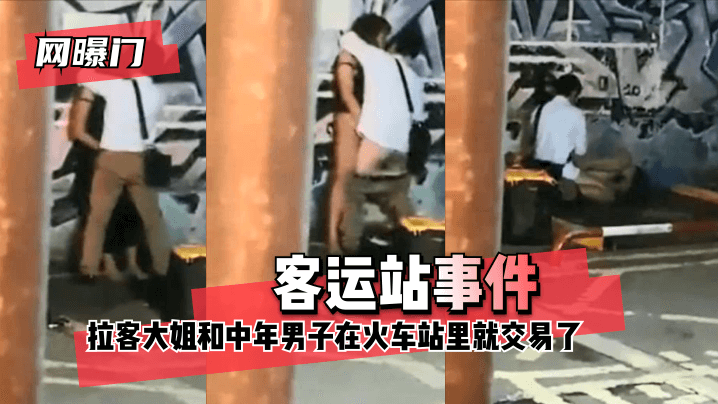 网曝-【网曝门】客运站事件！无意偷拍到拉客大姐和中年男子在火车站里就 咳咳 交易了 交易了 懂吧！